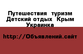 Путешествия, туризм Детский отдых. Крым,Украинка